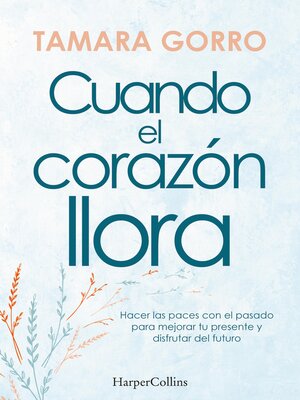 cover image of Cuando el corazón llora. Hacer las paces con el pasado para mejorar tu presente y disfrutar del futuro